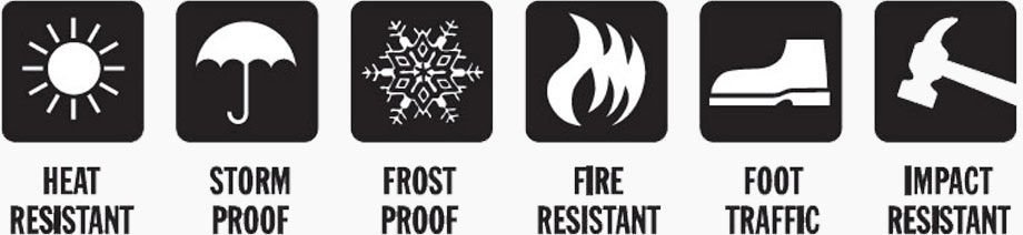 Heat resistant - Storm proof - Frost proof - Fire resistant - Foot traffic - Impact resistant